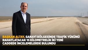 BAŞKAN ALTAY, SANAYİ BÖLGESİNDE TRAFİK YÜKÜNÜ RAHATLATACAK 15 KİLOMETRELİK İKİ YENİ CADDEDE İNCELEMELERDE BULUNDU 