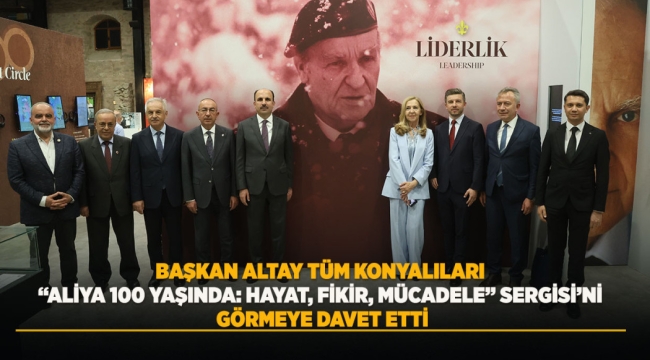 BAŞKAN ALTAY TÜM KONYALILARI "ALİYA 100 YAŞINDA: HAYAT, FİKİR, MÜCADELE" SERGİSİ'Nİ GÖRMEYE DAVET ETTİ 