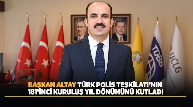 BAŞKAN ALTAY TÜRK POLİS TEŞKİLATI'NIN 181'İNCİ KURULUŞ YIL DÖNÜMÜNÜ KUTLADI 