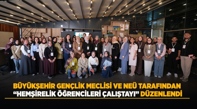 BÜYÜKŞEHİR GENÇLİK MECLİSİ VE NEÜ TARAFINDAN "HEMŞİRELİK ÖĞRENCİLERİ ÇALIŞTAYI" DÜZENLENDİ 