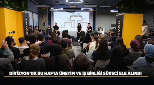 DİVİZYON'DA BU HAFTA ÜRETİM VE İŞ BİRLİĞİ SÜRECİ ELE ALINDI 