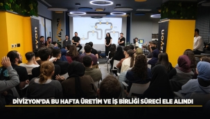 DİVİZYON'DA BU HAFTA ÜRETİM VE İŞ BİRLİĞİ SÜRECİ ELE ALINDI 