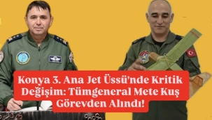 Konya 3. Ana Jet Üssü'nde Kritik Değişim: Tümgeneral Mete Kuş Görevden Alındı! 