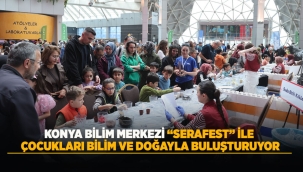 KONYA BİLİM MERKEZİ "SERAFEST" İLE ÇOCUKLARI BİLİM VE DOĞAYLA BULUŞTURUYOR 