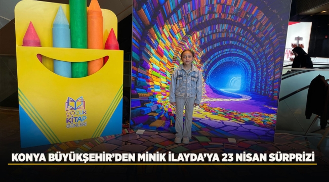 KONYA BÜYÜKŞEHİR'DEN MİNİK İLAYDA'YA 23 NİSAN SÜRPRİZİ 
