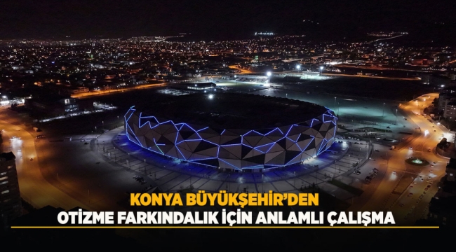 KONYA BÜYÜKŞEHİR'DEN OTİZME FARKINDALIK İÇİN ANLAMLI ÇALIŞMA 
