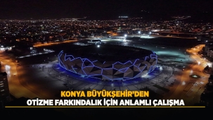 KONYA BÜYÜKŞEHİR'DEN OTİZME FARKINDALIK İÇİN ANLAMLI ÇALIŞMA 