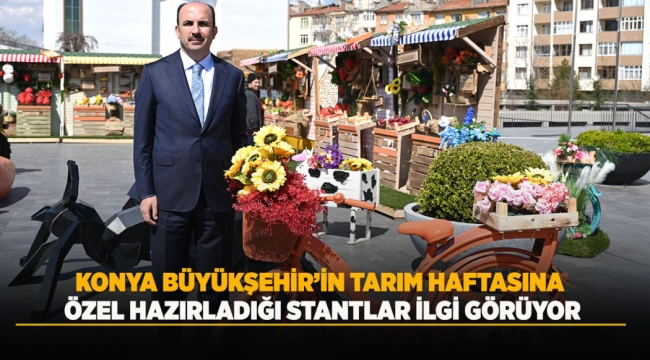 KONYA BÜYÜKŞEHİR'İN TARIM HAFTASINA ÖZEL HAZIRLADIĞI STANTLAR İLGİ GÖRÜYOR 