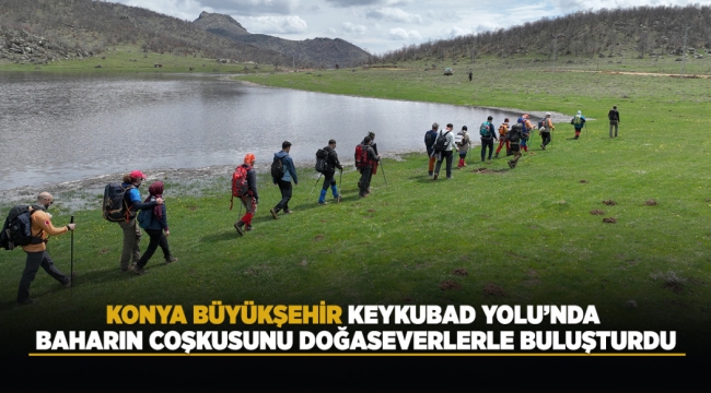 KONYA BÜYÜKŞEHİR, KEYKUBAD YOLU'NDA BAHARIN COŞKUSUNU DOĞASEVERLERLE BULUŞTURDU 