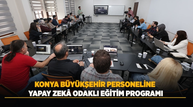 KONYA BÜYÜKŞEHİR PERSONELİNE YAPAY ZEKÂ ODAKLI EĞİTİM PROGRAMI DÜZENLENDİ 