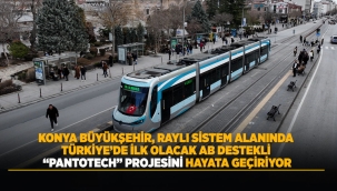 KONYA BÜYÜKŞEHİR, RAYLI SİSTEM ALANINDA TÜRKİYE'DE İLK OLACAK AB DESTEKLİ "PANTOTECH" PROJESİNİ HAYATA GEÇİRİYOR 