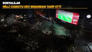 KONYALILAR MİLLİ COŞKUYU DEV EKRANDAN TAKİP ETTİ 