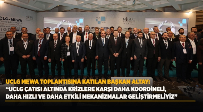 UCLG MEWA TOPLANTISINA KATILAN BAŞKAN ALTAY: "UCLG ÇATISI ALTINDA KRİZLERE KARŞI DAHA KOORDİNELİ, DAHA HIZLI VE DAHA ETKİLİ MEKANİZMALAR GELİŞTİRMELİYİZ" 