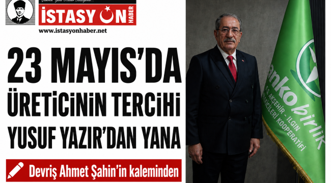 23 MAYIS'DA ÜRETİCİNİN TERCİHİ YUSUF YAZIR'DAN YANA 