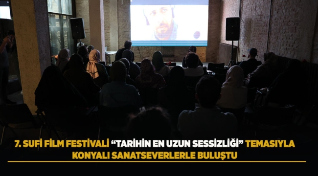 7. SUFİ FİLM FESTİVALİ "TARİHİN EN UZUN SESSİZLİĞİ" TEMASIYLA KONYALI SANATSEVERLERLE BULUŞTU 