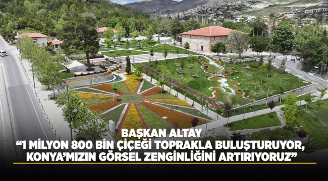 BAŞKAN ALTAY: "1 MİLYON 800 BİN ÇİÇEĞİ TOPRAKLA BULUŞTURUYOR, KONYA'MIZIN GÖRSEL ZENGİNLİĞİNİ ARTIRIYORUZ" 