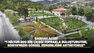BAŞKAN ALTAY: "1 MİLYON 800 BİN ÇİÇEĞİ TOPRAKLA BULUŞTURUYOR, KONYA'MIZIN GÖRSEL ZENGİNLİĞİNİ ARTIRIYORUZ"