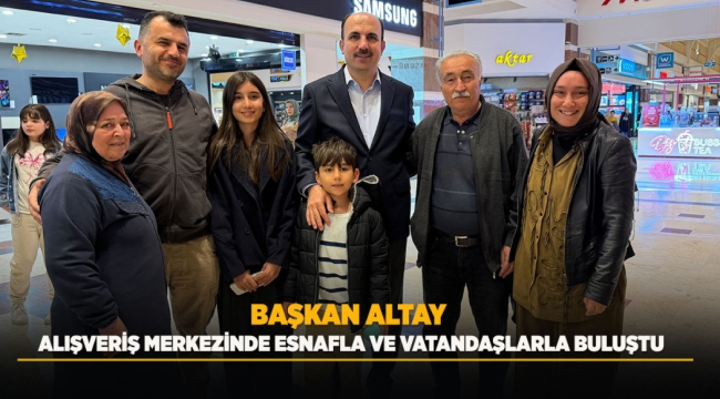 BAŞKAN ALTAY ALIŞVERİŞ MERKEZİNDE ESNAFLA VE VATANDAŞLARLA BULUŞTU 