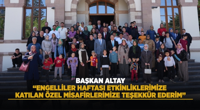 BAŞKAN ALTAY: "ENGELLİLER HAFTASI ETKİNLİKLERİMİZE KATILAN ÖZEL MİSAFİRLERİMİZE TEŞEKKÜR EDERİM" 