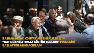 BAŞKAN ALTAY, KONYA'DAKİ EMEKLİLER İÇİN "HATIRDAN HATIRAYA KÜLTÜR TURLARI" PROJESİNİ BAŞLATTIKLARINI AÇIKLADI