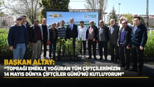 BAŞKAN ALTAY: "TOPRAĞI EMEKLE YOĞURAN TÜM ÇİFTÇİLERİMİZİN 14 MAYIS DÜNYA ÇİFTÇİLER GÜNÜ'NÜ KUTLUYORUM"
