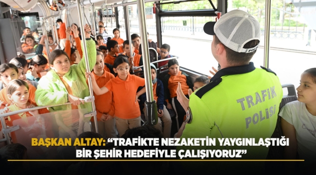 BAŞKAN ALTAY: "TRAFİKTE NEZAKETİN YAYGINLAŞTIĞI BİR ŞEHİR HEDEFİYLE ÇALIŞIYORUZ" 