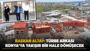 BAŞKAN ALTAY: "TÜRBE ARKASI KONYA'YA YAKIŞIR BİR HALE DÖNÜŞECEK" 
