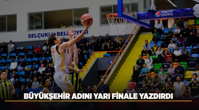 BÜYÜKŞEHİR ADINI YARI FİNALE YAZDIRDI 