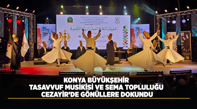 KONYA BÜYÜKŞEHİR TASAVVUF MUSİKİSİ VE SEMA TOPLULUĞU CEZAYİR'DE GÖNÜLLERE DOKUNDU 