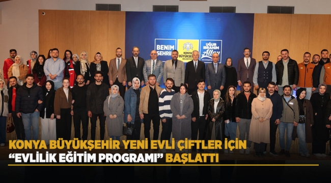KONYA BÜYÜKŞEHİR YENİ EVLİ ÇİFTLER İÇİN "EVLİLİK EĞİTİM PROGRAMI" BAŞLATTI 