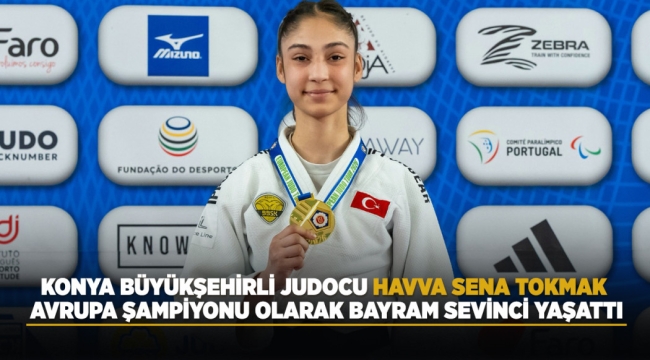 KONYA BÜYÜKŞEHİRLİ JUDOCU HAVVA SENA TOKMAK, AVRUPA ŞAMPİYONU OLARAK BAYRAM SEVİNCİ YAŞATTI 