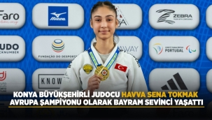 KONYA BÜYÜKŞEHİRLİ JUDOCU HAVVA SENA TOKMAK, AVRUPA ŞAMPİYONU OLARAK BAYRAM SEVİNCİ YAŞATTI