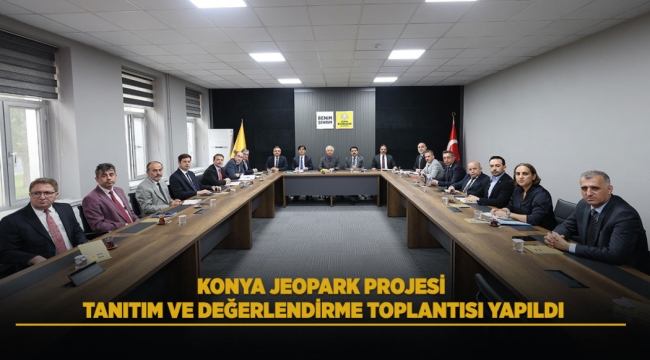 KONYA JEOPARK PROJESİ TANITIM VE DEĞERLENDİRME TOPLANTISI YAPILDI 