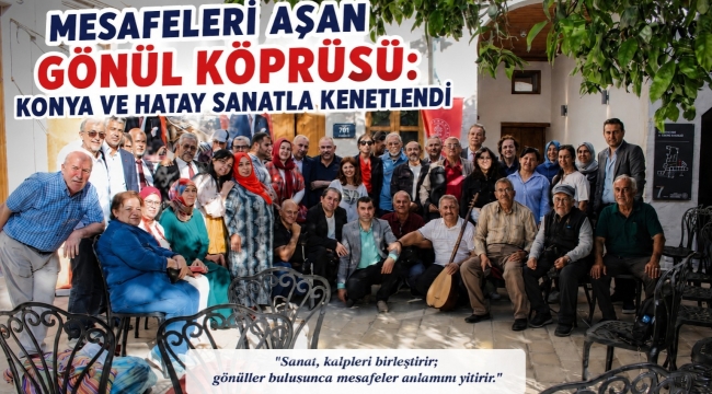 MESAFELERİ AŞAN GÖNÜL KÖPRÜSÜ: KONYA VE HATAY SANATLA KENETLENDİ 