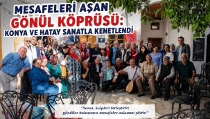 MESAFELERİ AŞAN GÖNÜL KÖPRÜSÜ: KONYA VE HATAY SANATLA KENETLENDİ 
