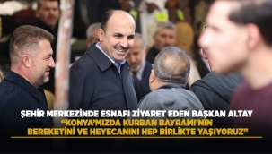 ŞEHİR MERKEZİNDE ESNAFI ZİYARET EDEN BAŞKAN ALTAY: "KONYA'MIZDA KURBAN BAYRAMI'NIN BEREKETİNİ VE HEYECANINI HEP BİRLİKTE YAŞIYORUZ"