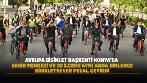 AVRUPA BİSİKLET BAŞKENTİ KONYA'DA ŞEHİR MERKEZİ VE 28 İLÇEDE AYNI ANDA BİNLERCE BİSİKLETSEVER PEDAL ÇEVİRDİ 