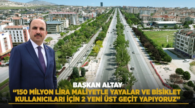 BAŞKAN ALTAY: "150 MİLYON LİRA MALİYETLE YAYALAR VE BİSİKLET KULLANICILARI İÇİN 2 YENİ ÜST GEÇİT YAPIYORUZ" 
