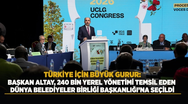 BAŞKAN ALTAY, 240 BİN YEREL YÖNETİMİ TEMSİL EDEN DÜNYA BELEDİYELER BİRLİĞİ BAŞKANLIĞI'NA SEÇİLDİ 