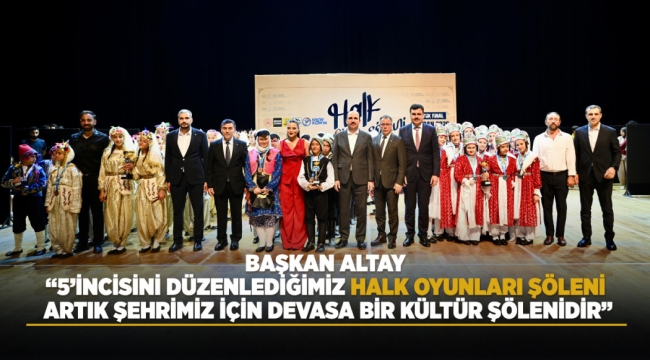 BAŞKAN ALTAY: "5'İNCİSİNİ DÜZENLEDİĞİMİZ HALK OYUNLARI ŞÖLENİ ARTIK ŞEHRİMİZ İÇİN DEVASA BİR KÜLTÜR ŞÖLENİDİR" 