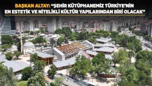 BAŞKAN ALTAY: "ŞEHİR KÜTÜPHANEMİZ TÜRKİYE'NİN EN ESTETİK VE NİTELİKLİ KÜLTÜR YAPILARINDAN BİRİ OLACAK" 