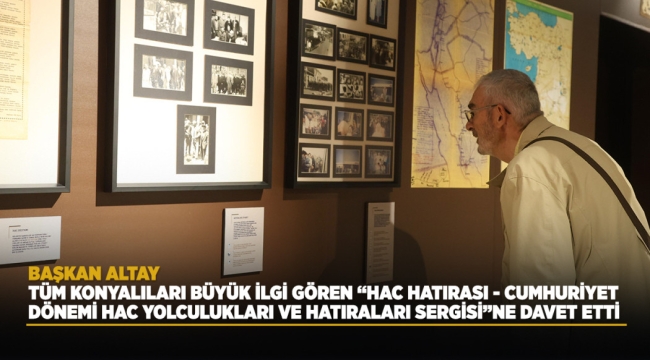 BAŞKAN ALTAY TÜM KONYALILARI BÜYÜK İLGİ GÖREN "HAC HATIRASI - CUMHURİYET DÖNEMİ HAC YOLCULUKLARI VE HATIRALARI SERGİSİ"NE DAVET ETTİ 