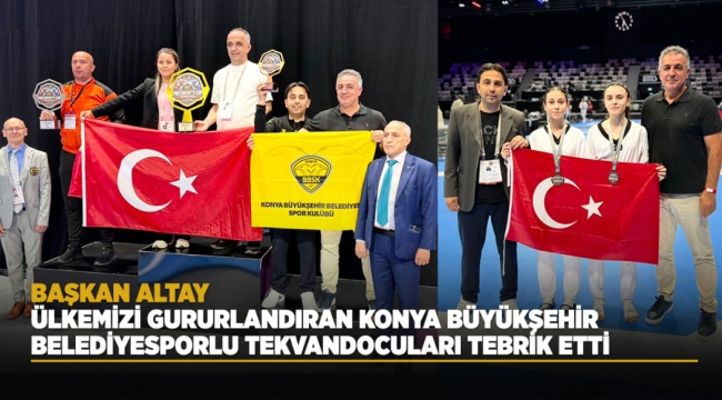 BAŞKAN ALTAY, ÜLKEMİZİ GURURLANDIRAN KONYA BÜYÜKŞEHİR BELEDİYESPORLU TEKVANDOCULARI TEBRİK ETTİ 