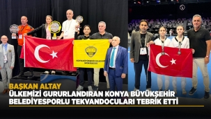 BAŞKAN ALTAY, ÜLKEMİZİ GURURLANDIRAN KONYA BÜYÜKŞEHİR BELEDİYESPORLU TEKVANDOCULARI TEBRİK ETTİ 