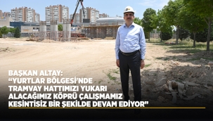 BAŞKAN ALTAY: "YURTLAR BÖLGESİ'NDE TRAMVAY HATTIMIZI YUKARI ALACAĞIMIZ KÖPRÜ ÇALIŞMAMIZ KESİNTİSİZ BİR ŞEKİLDE DEVAM EDİYOR" 
