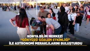 KONYA BİLİM MERKEZİ "GÖKYÜZÜ GÖZLEM ETKİNLİĞİ" İLE ASTRONOMİ MERAKLILARINI BULUŞTURDU 