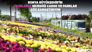 KONYA BÜYÜKŞEHİR'İN ÇİÇEKLERLE BEZEDİĞİ CADDE VE PARKLAR GÖZ KAMAŞTIRIYOR 