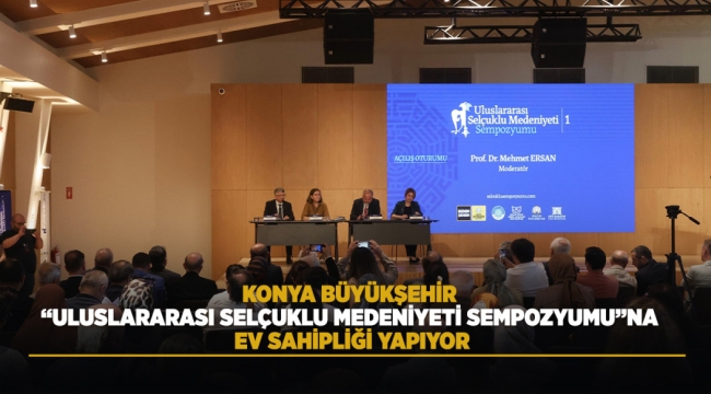 KONYA BÜYÜKŞEHİR "ULUSLARARASI SELÇUKLU MEDENİYETİ SEMPOZYUMU"NA EV SAHİPLİĞİ YAPIYOR 