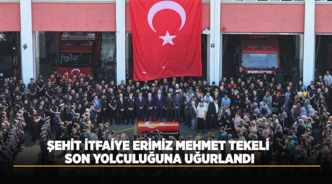 ŞEHİT İTFAİYE ERİMİZ MEHMET TEKELİ SON YOLCULUĞUNA UĞURLANDI