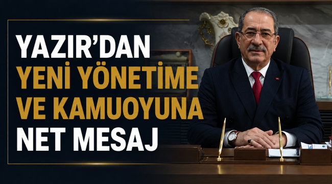YAZIR'DAN YENİ YÖNETİME VE KAMUOYUNA NET MESAJ 